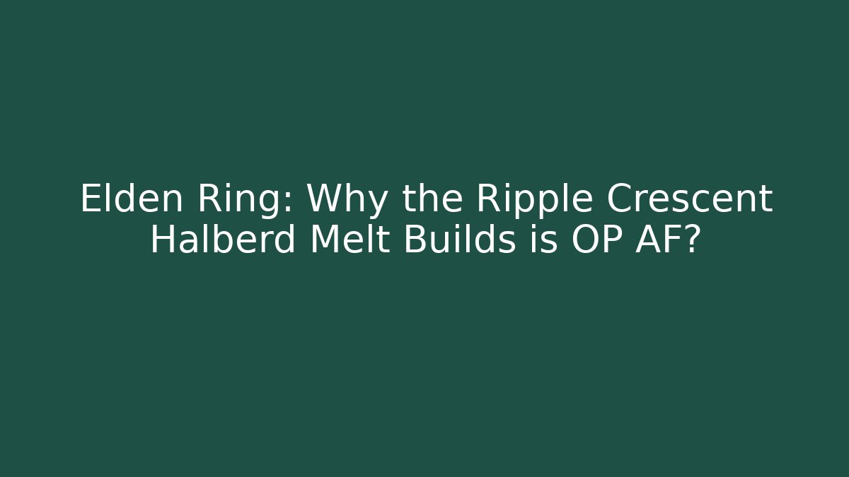 Elden Ring: Why the Ripple Crescent Halberd Melt Builds is OP AF? - Critter Realm