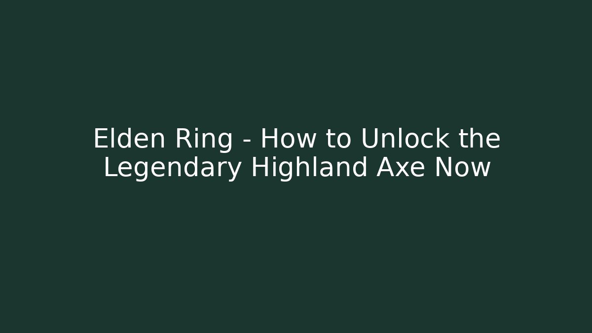 Elden Ring – How to Unlock the Legendary Highland Axe Now