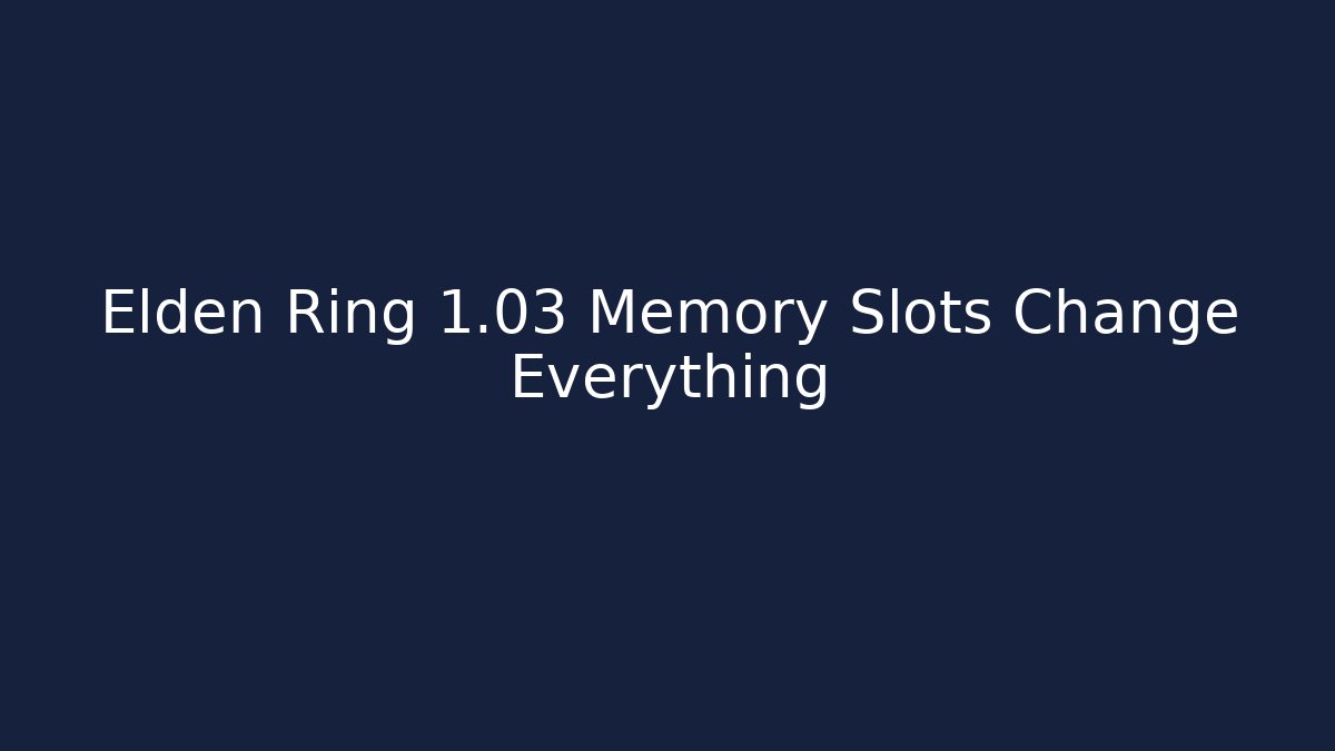 Elden Ring 1.03 Memory Slots Change Everything