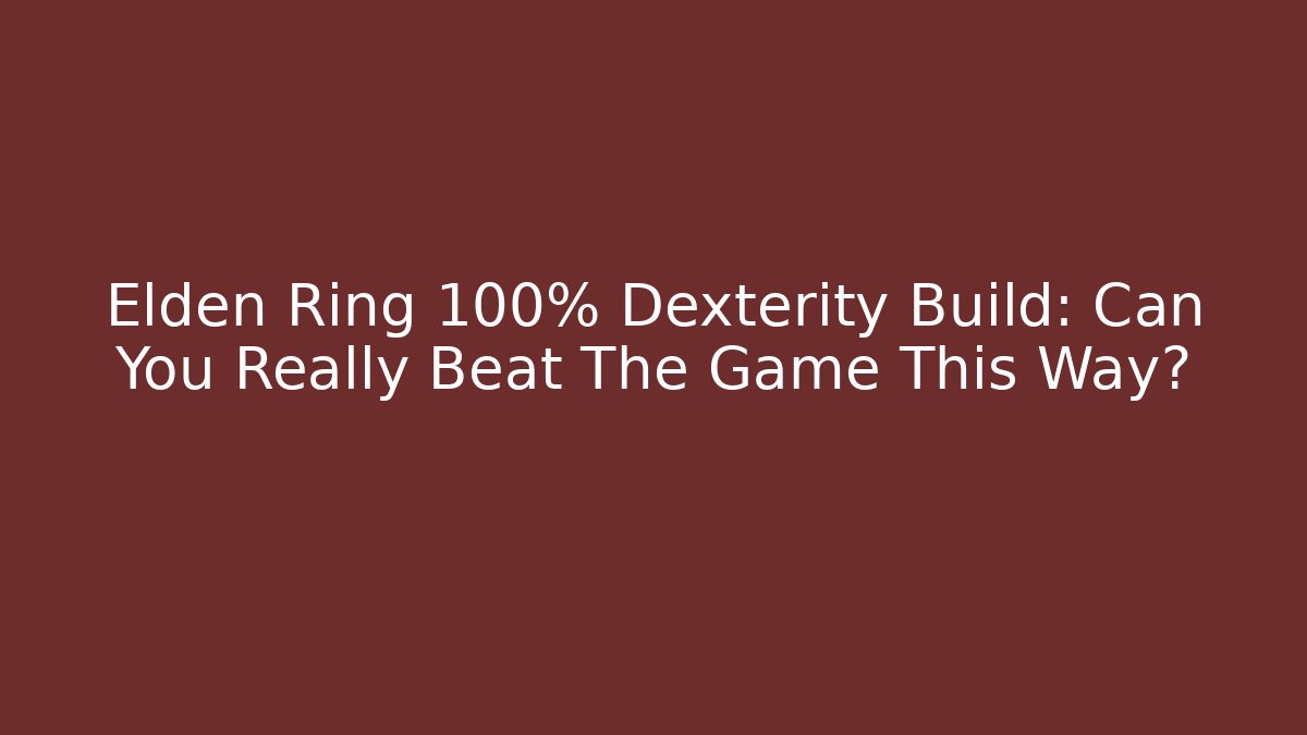 Elden Ring 100% Dexterity Build: Can You Really Beat The Game This Way?
