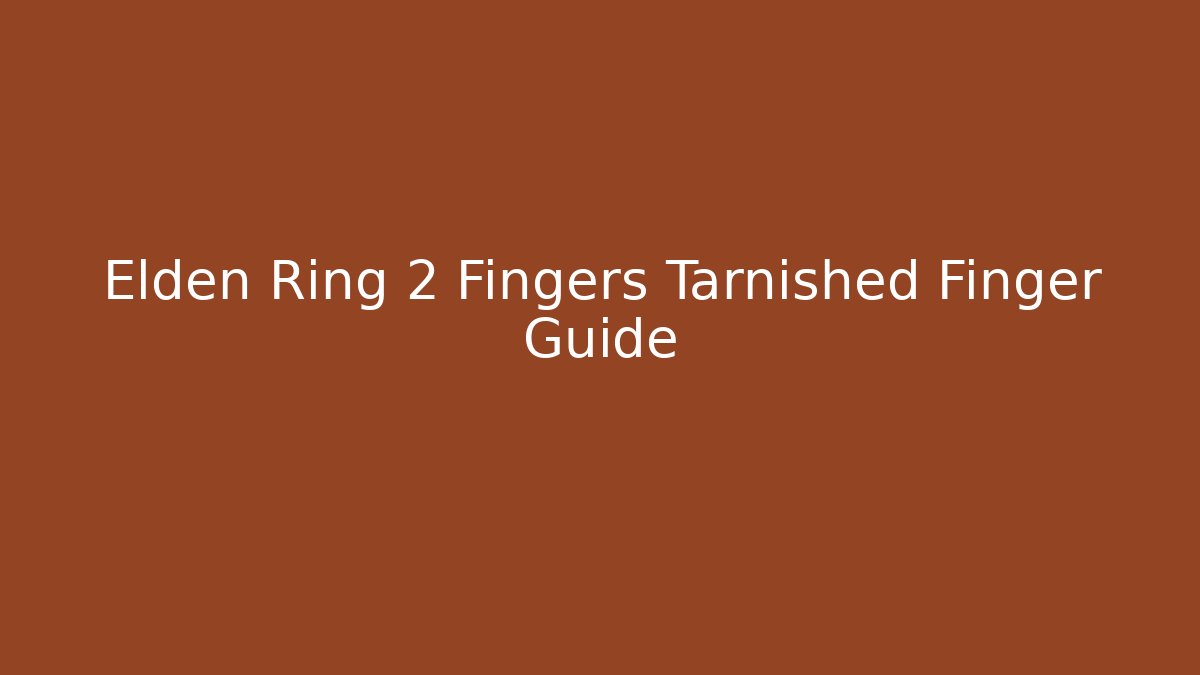 Elden Ring 2 Fingers Tarnished Finger Guide