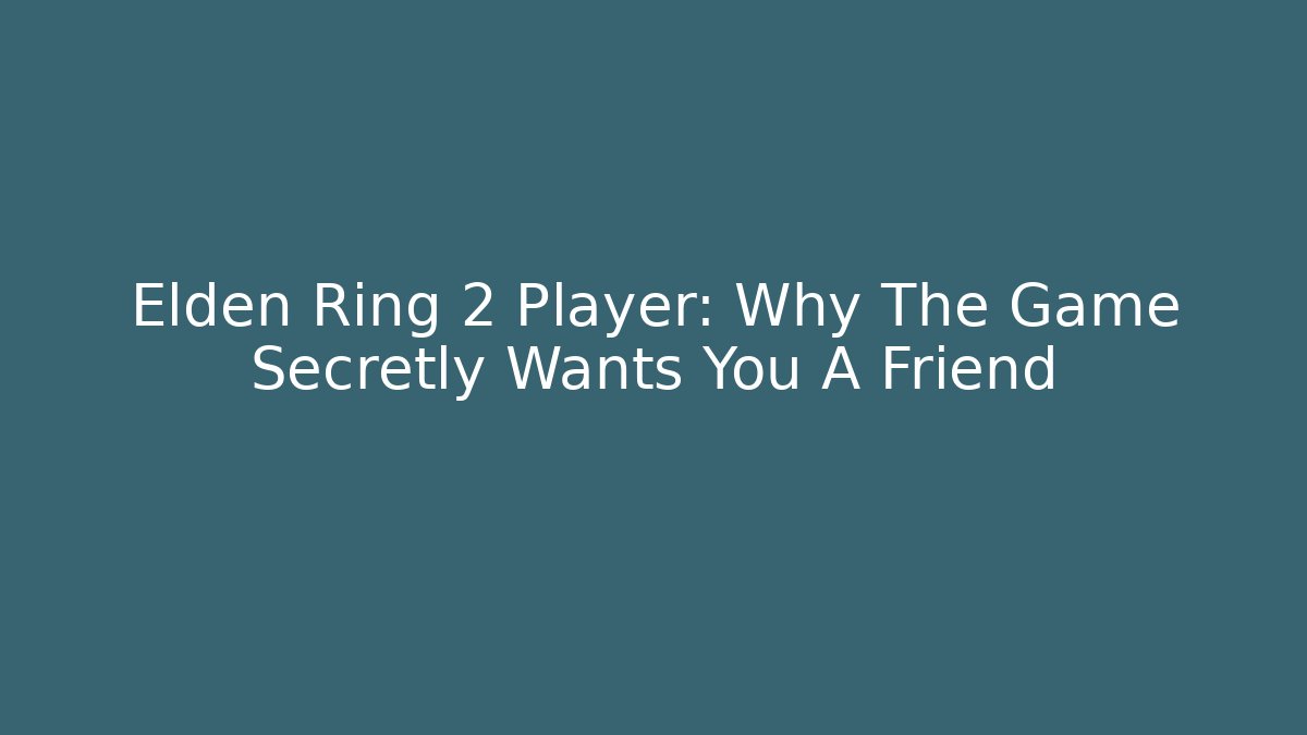 Elden Ring 2 Player: Why The Game Secretly Wants You A Friend