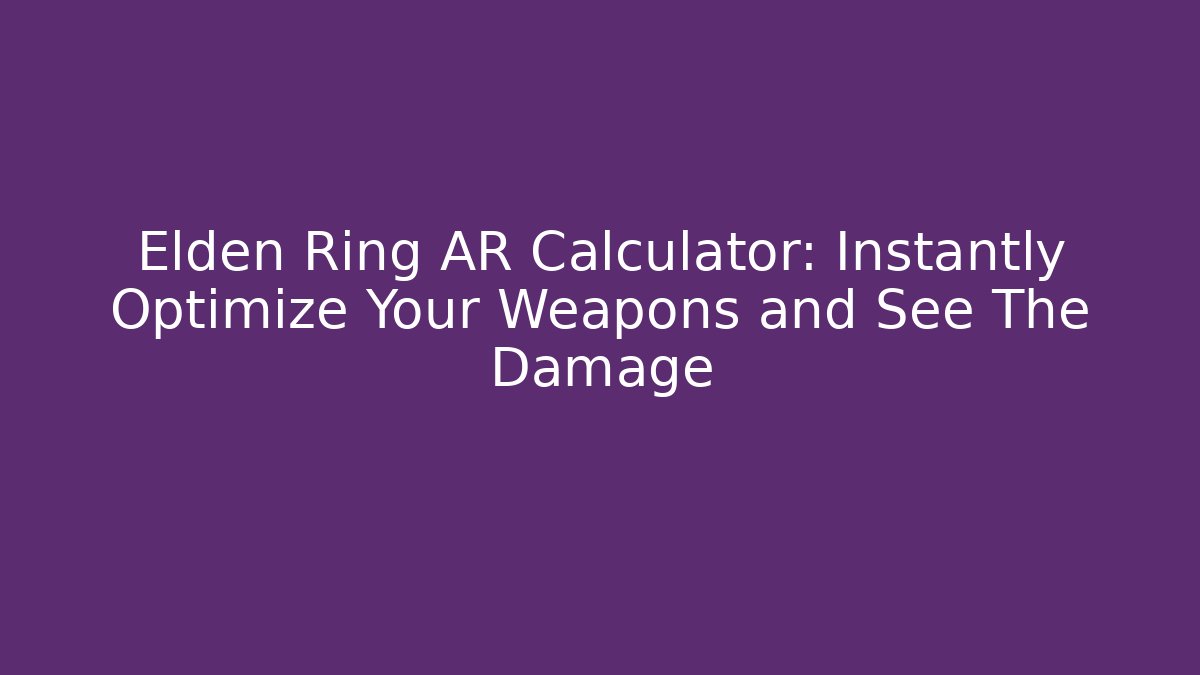 Elden Ring AR Calculator: Instantly Optimize Your Weapons and See The Damage