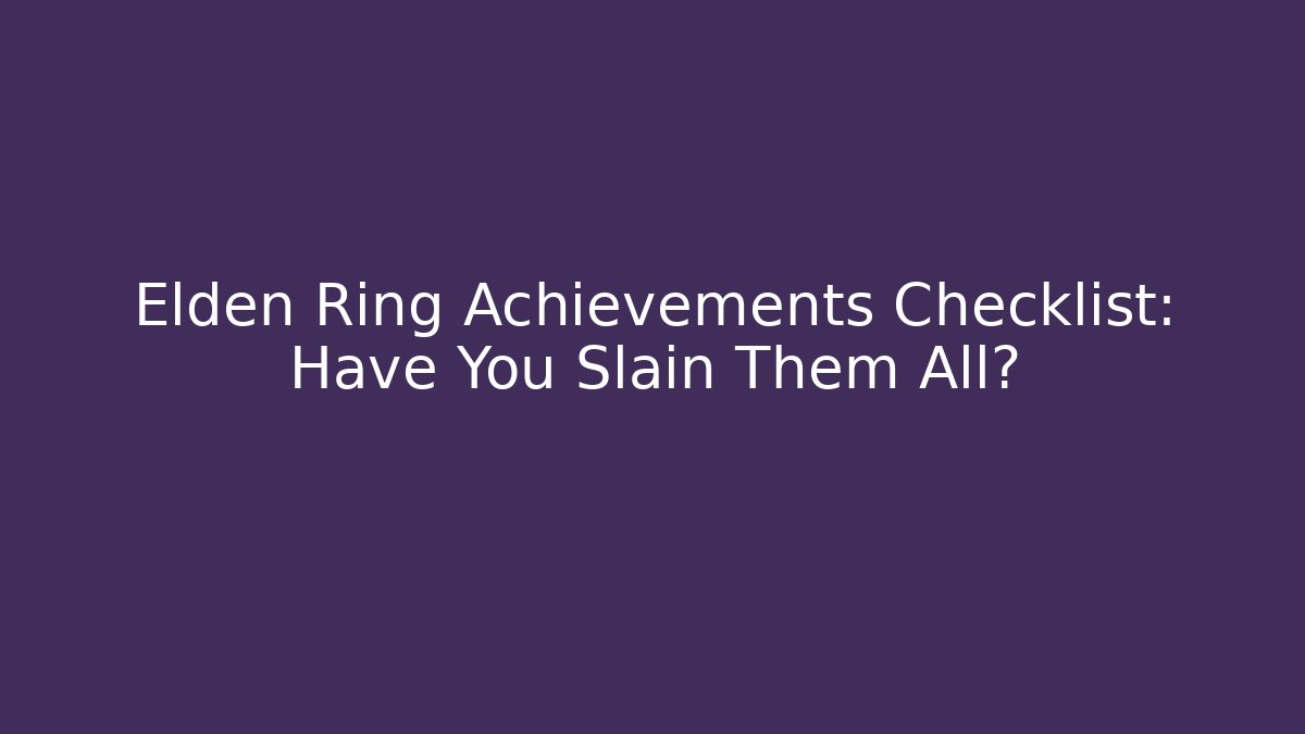 Elden Ring Achievements Checklist: Have You Slain Them All?