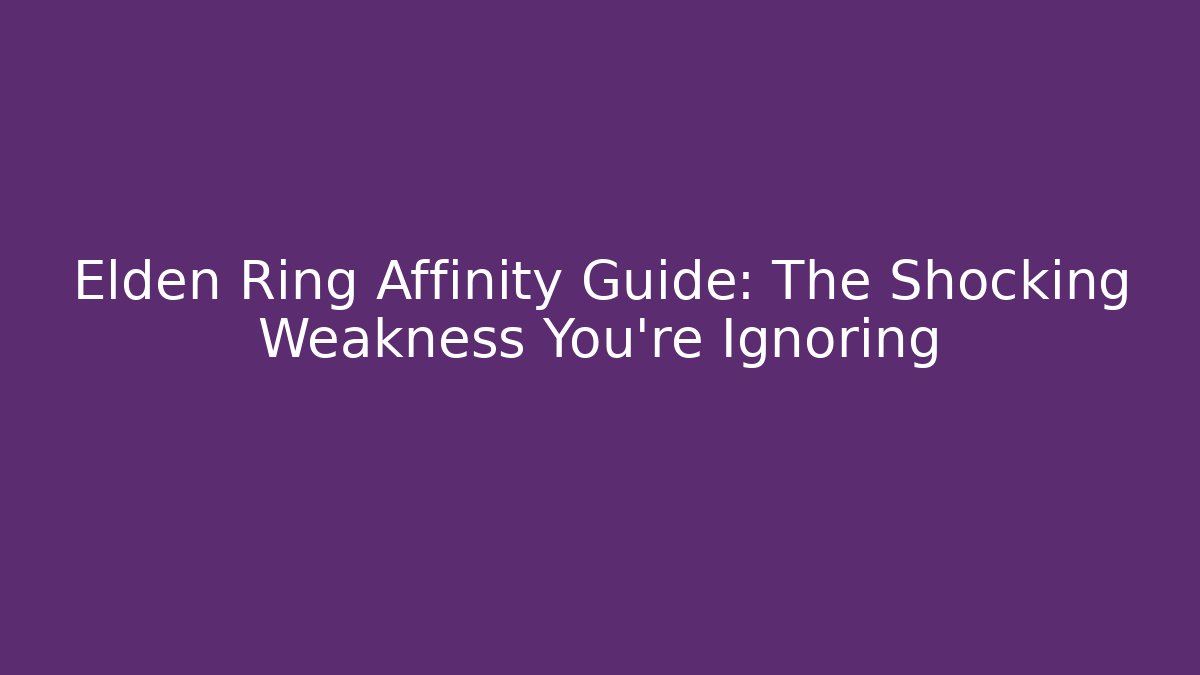 Elden Ring Affinity Guide: The Shocking Weakness You're Ignoring