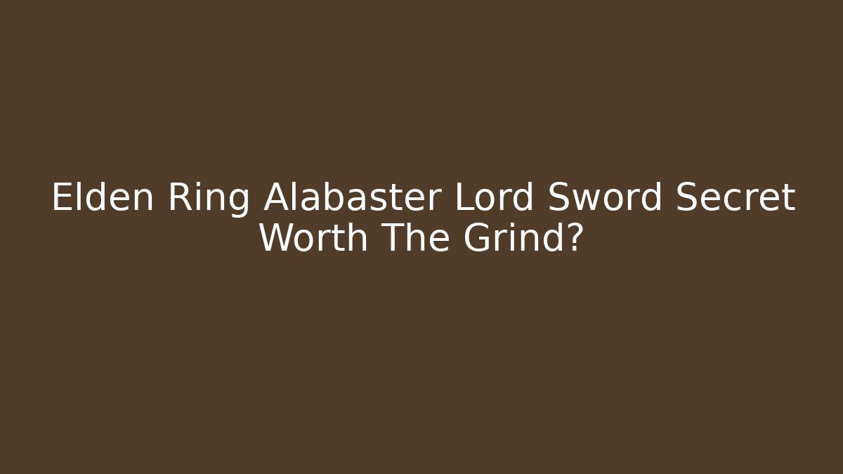 Elden Ring Alabaster Lord Sword Secret Worth The Grind? - Critter Realm