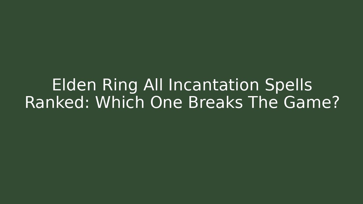 Elden Ring All Incantation Spells Ranked: Which One Breaks The Game? - Critter Realm