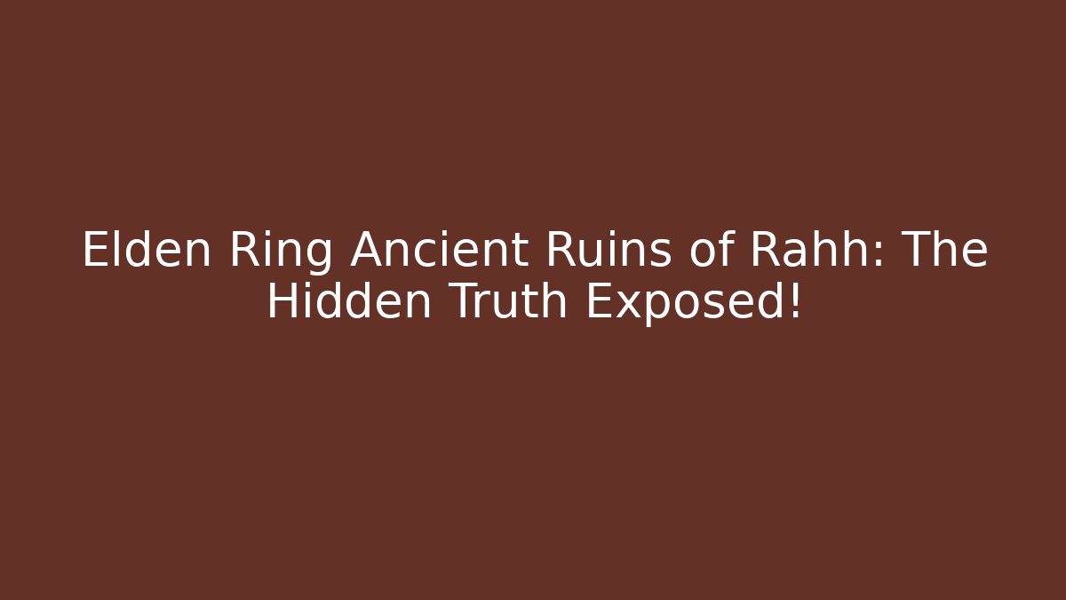 Elden Ring Ancient Ruins of Rahh: The Hidden Truth Exposed!