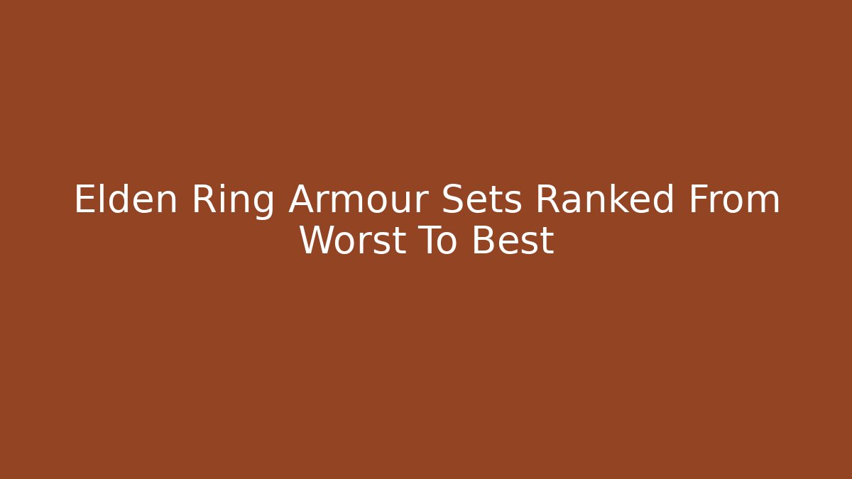 Elden Ring Armour Sets Ranked From Worst To Best