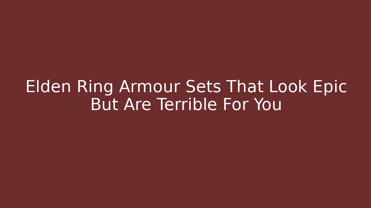 Elden Ring Armour Sets That Look Epic But Are Terrible For You