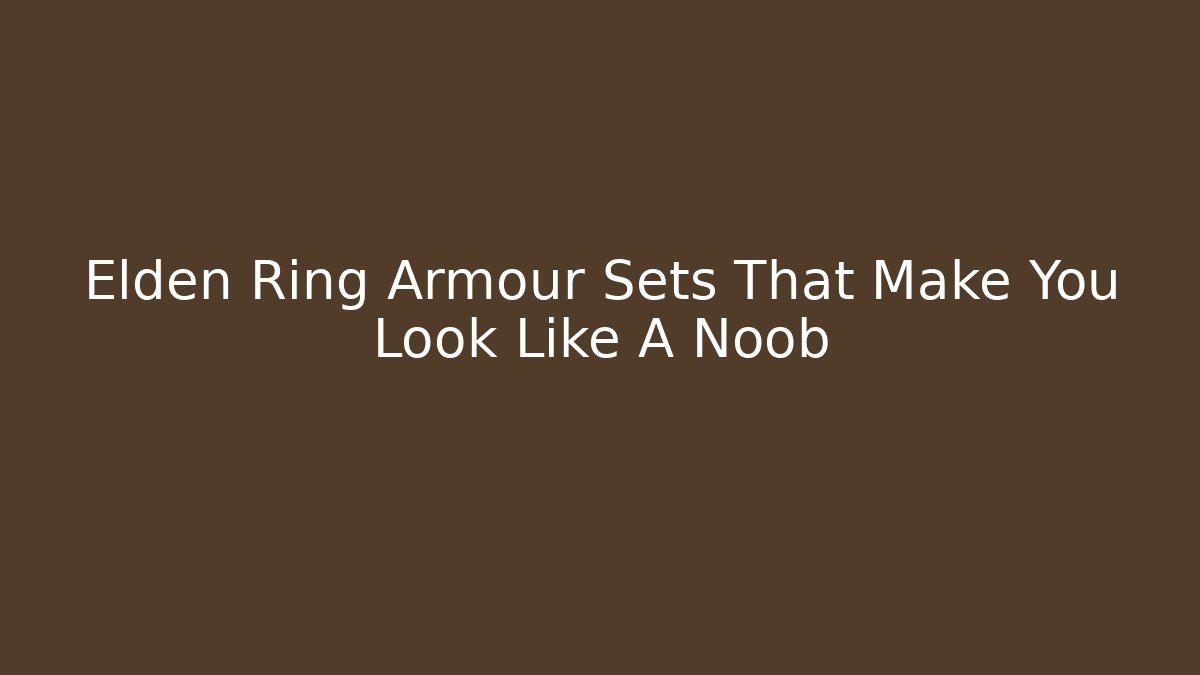 Elden Ring Armour Sets That Make You Look Like A Noob