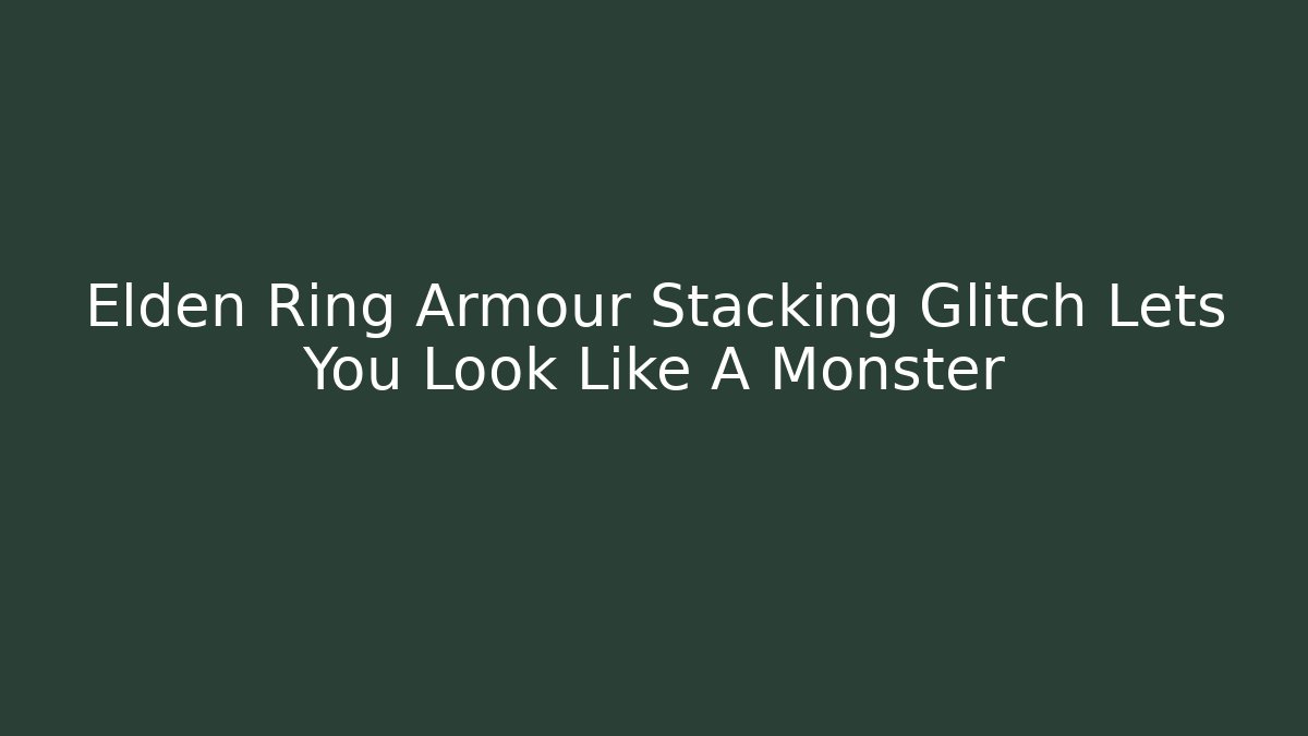 Elden Ring Armour Stacking Glitch Lets You Look Like A Monster - Critter Realm