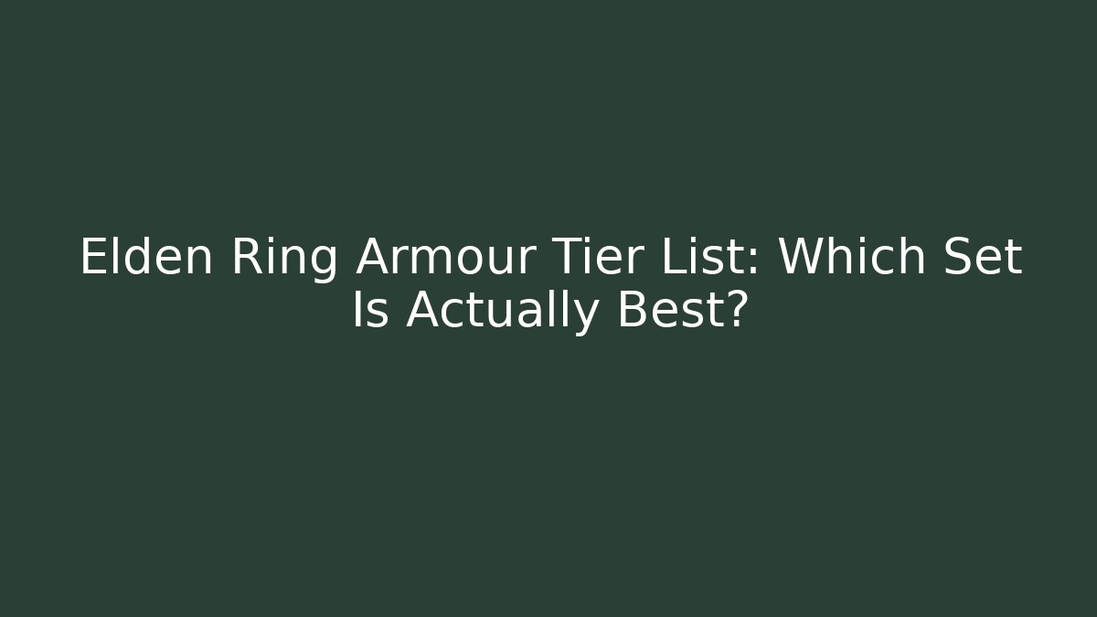 Elden Ring Armour Tier List: Which Set Is Actually Best?