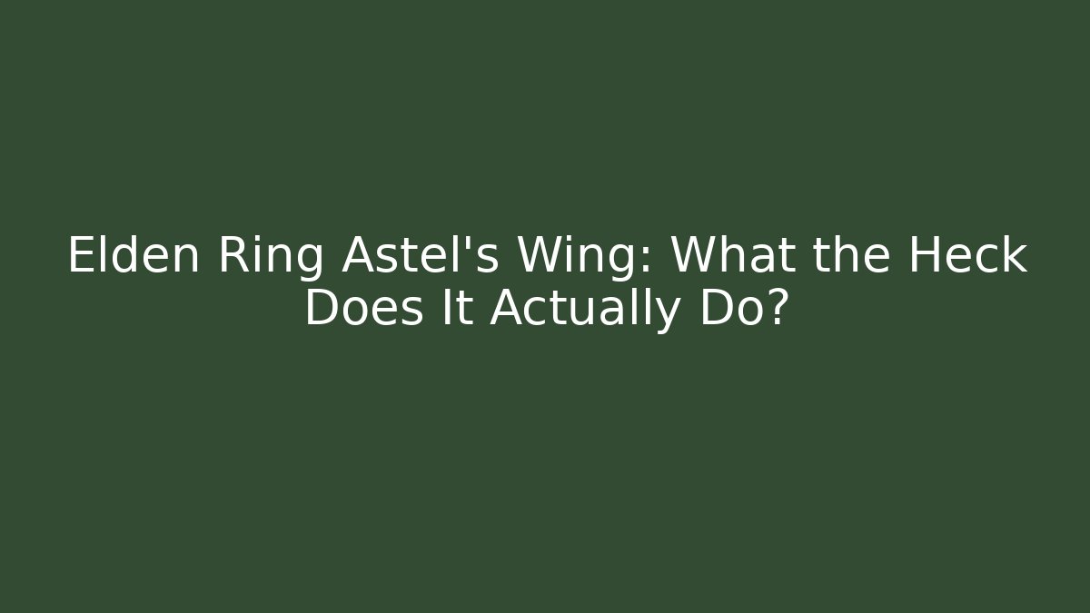 Elden Ring Astel's Wing: What the Heck Does It Actually Do? - Critter Realm