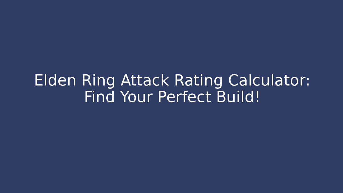Elden Ring Attack Rating Calculator: Find Your Perfect Build!