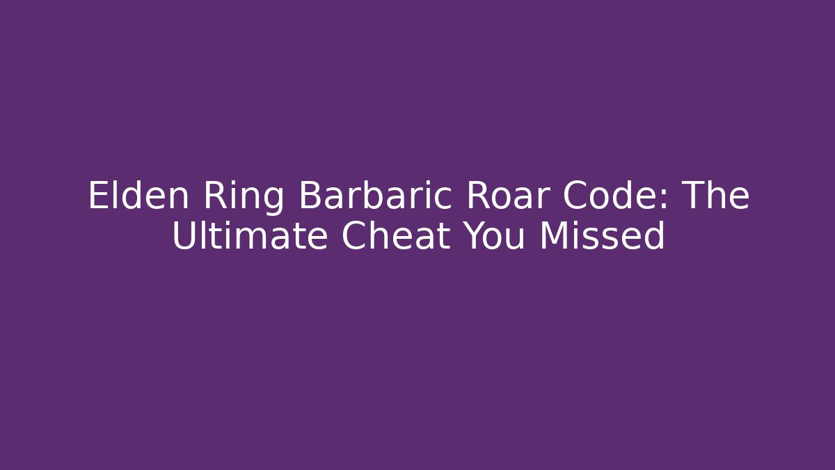 Elden Ring Barbaric Roar Code: The Ultimate Cheat You Missed
