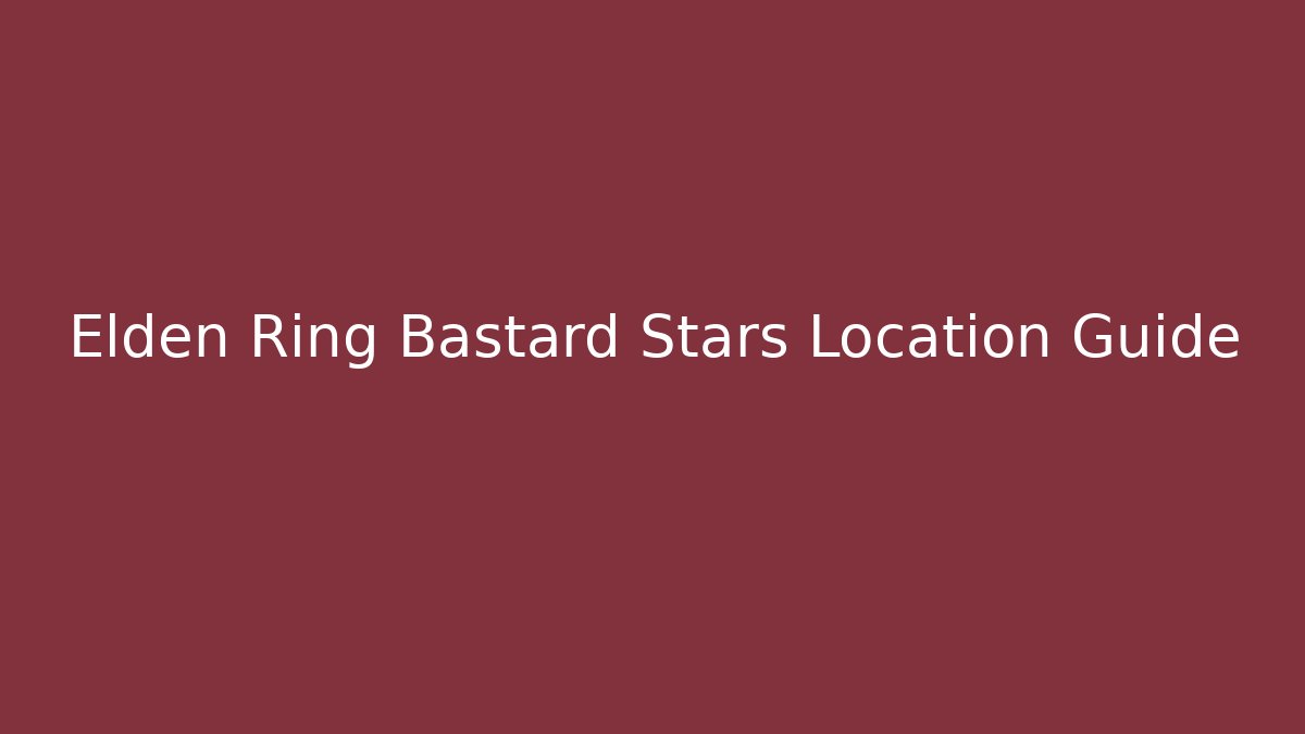 Elden Ring Bastard Stars Location Guide