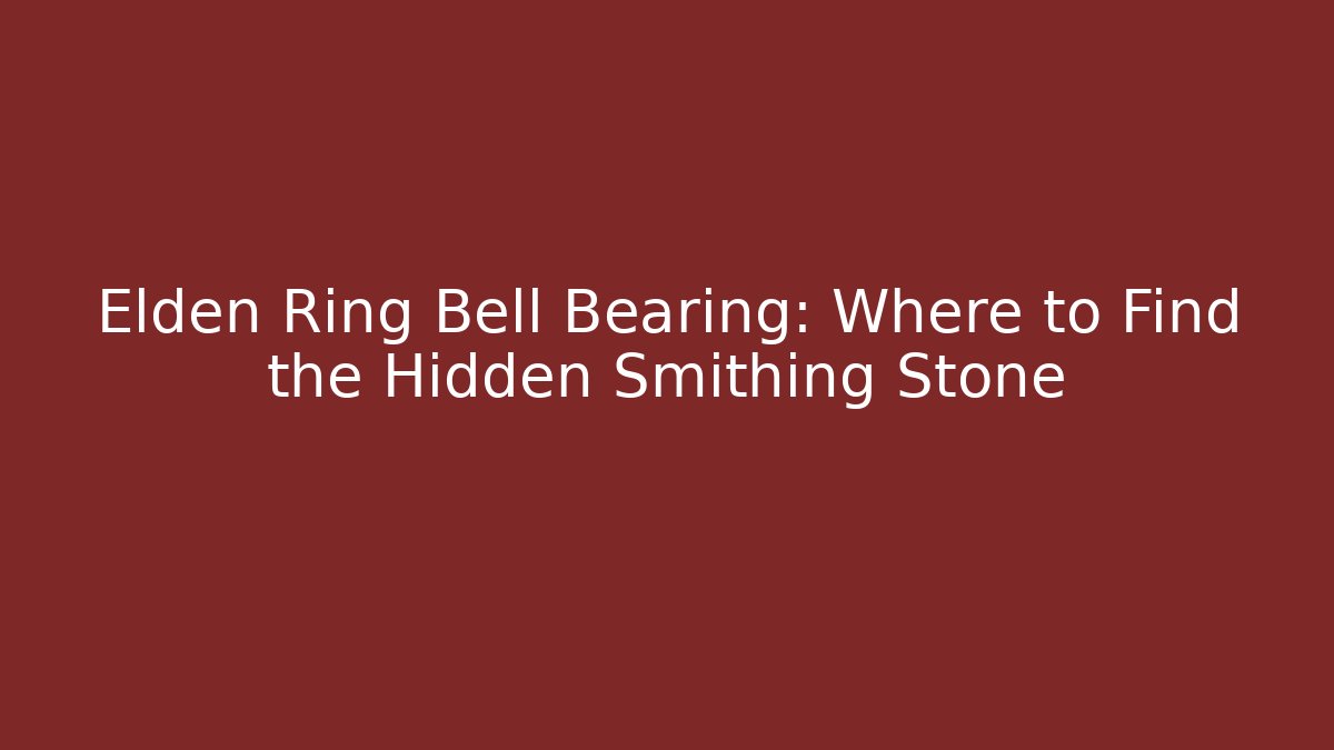 Elden Ring Bell Bearing: Where to Find the Hidden Smithing Stone