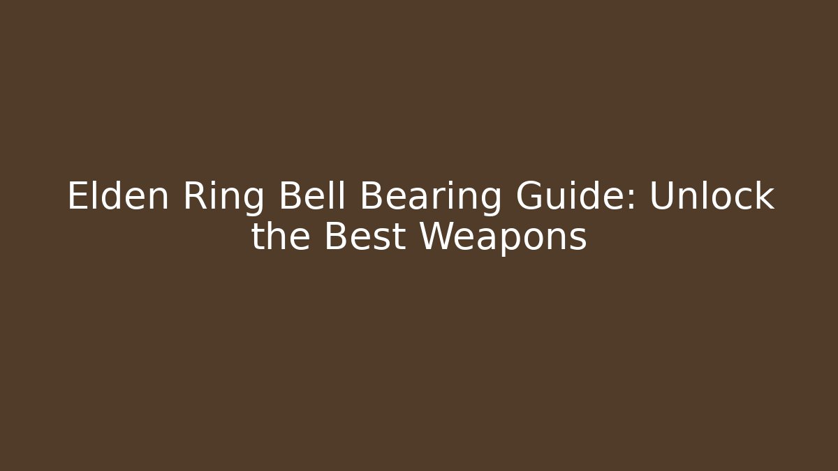 Elden Ring Bell Bearing Guide: Unlock the Best Weapons