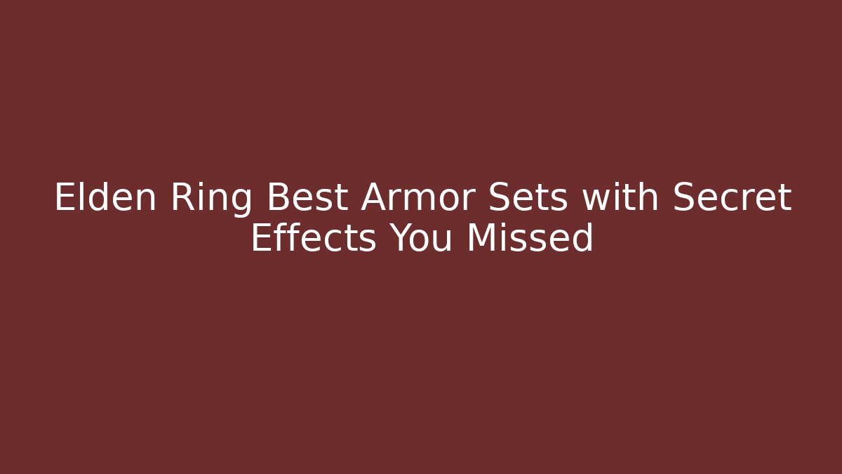 Elden Ring Best Armor Sets with Secret Effects You Missed