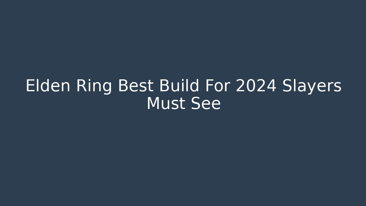 Elden Ring Best Build For 2024 Slayers Must See