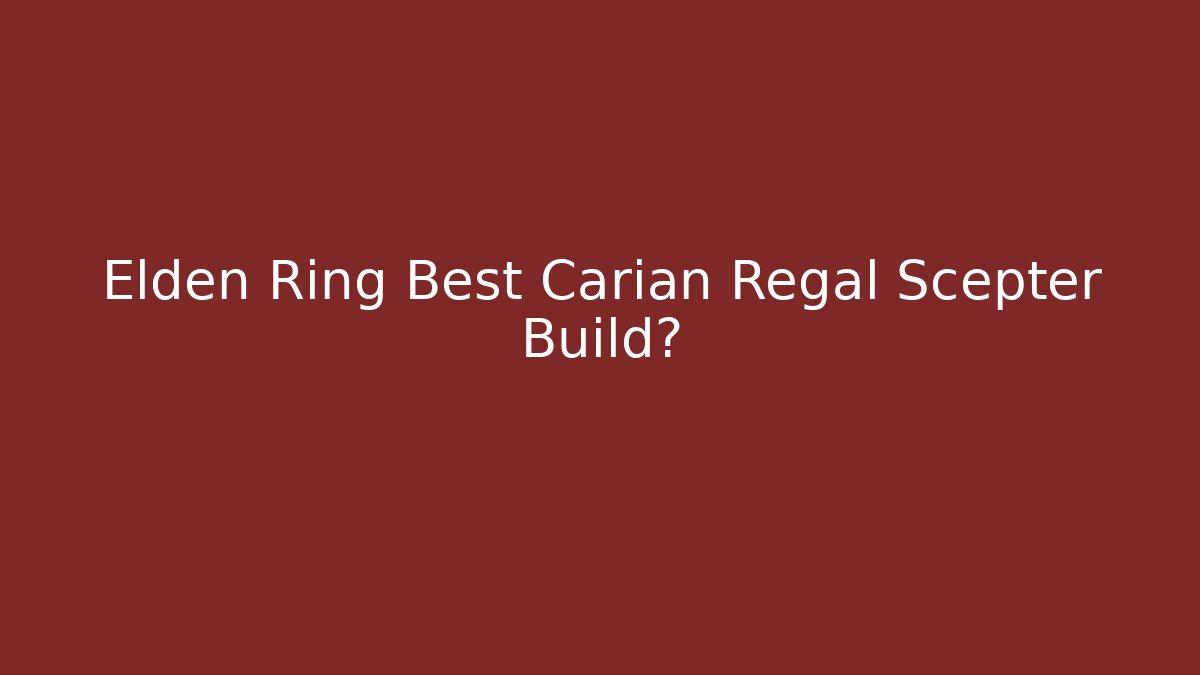 Elden Ring Best Carian Regal Scepter Build?