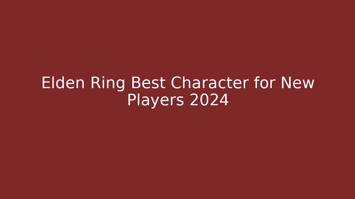 Elden Ring Best Character for New Players 2024
