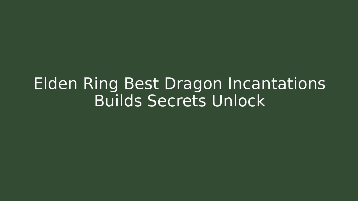Elden Ring Best Dragon Incantations Builds Secrets Unlock