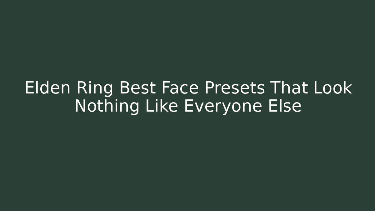 Elden Ring Best Face Presets That Look Nothing Like Everyone Else