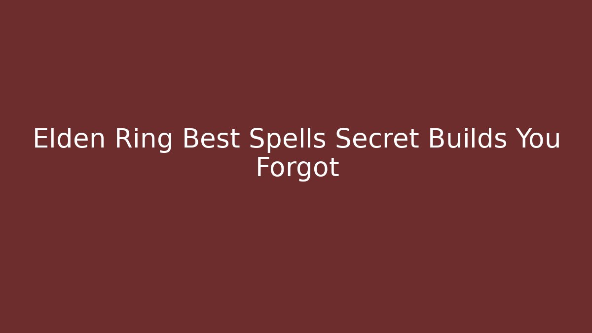 Elden Ring Best Spells Secret Builds You Forgot