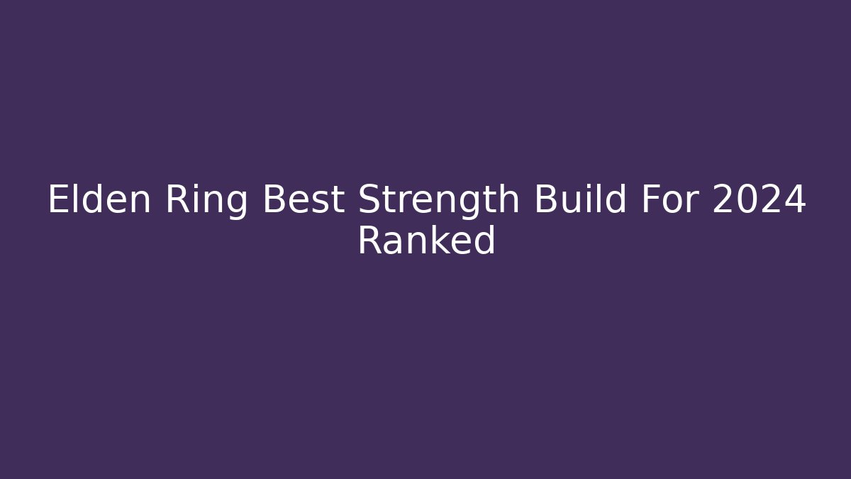 Elden Ring Best Strength Build For 2024 Ranked