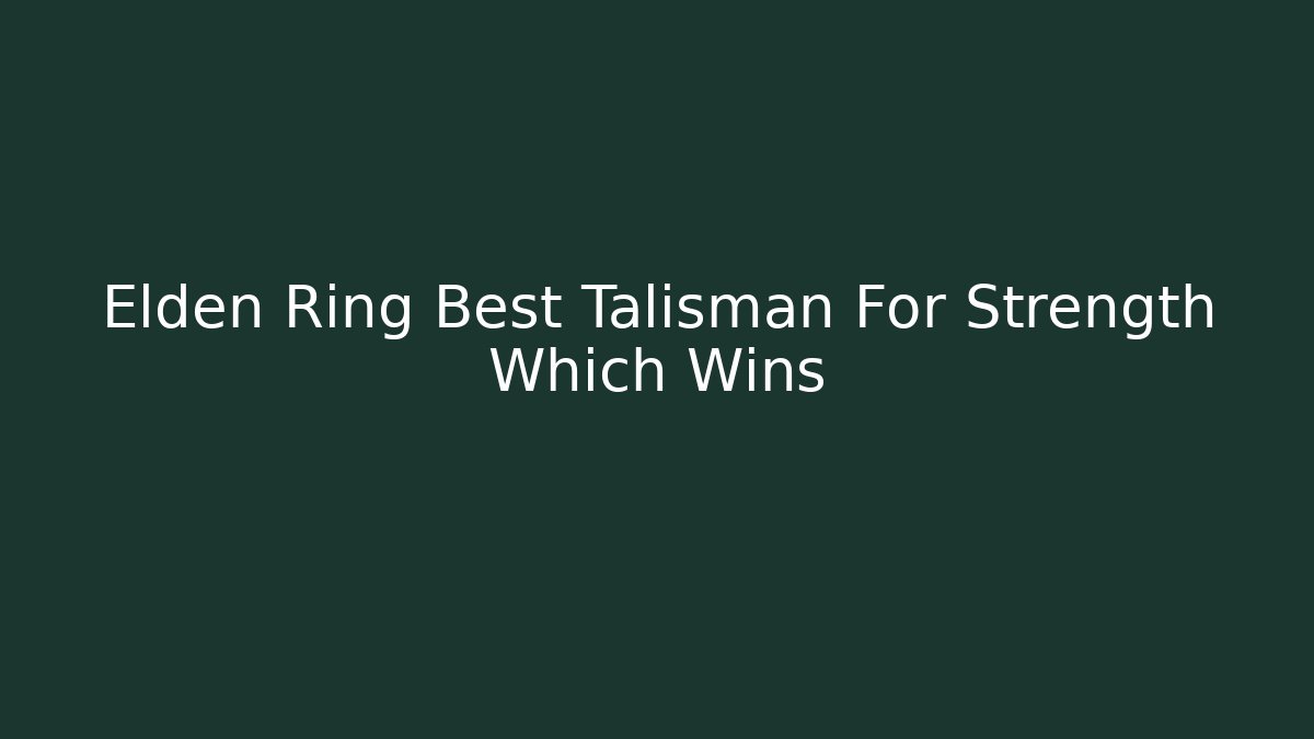 Elden Ring Best Talisman For Strength Which Wins