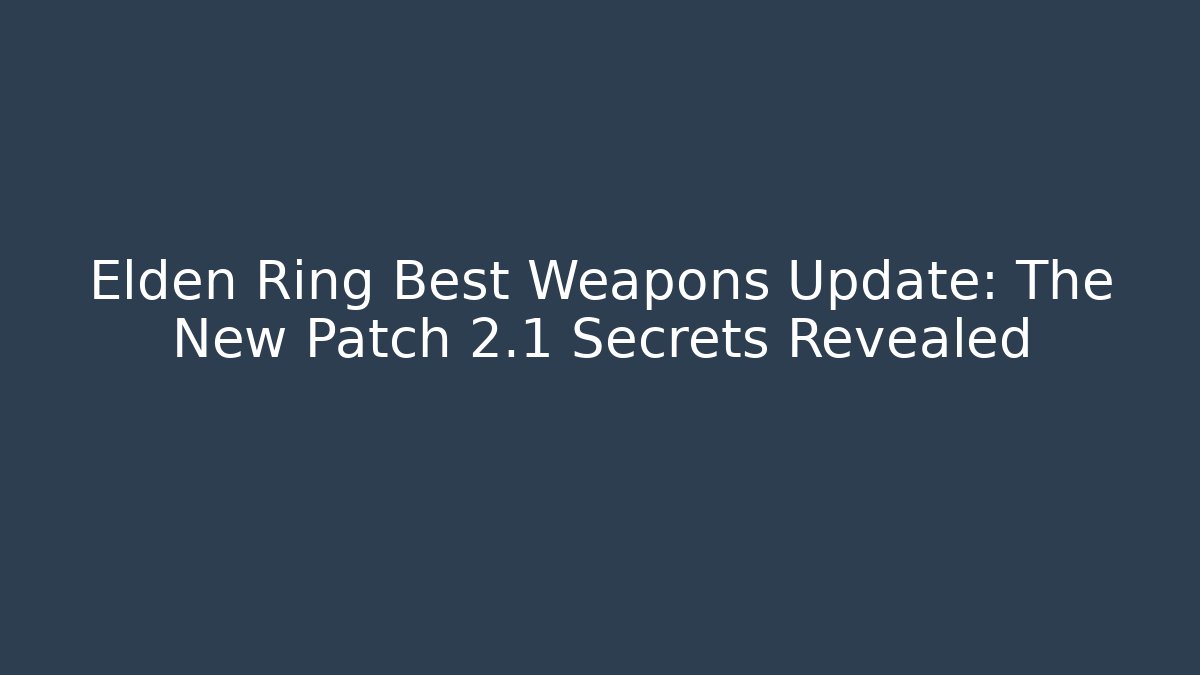 Elden Ring Best Weapons Update: The New Patch 2.1 Secrets Revealed