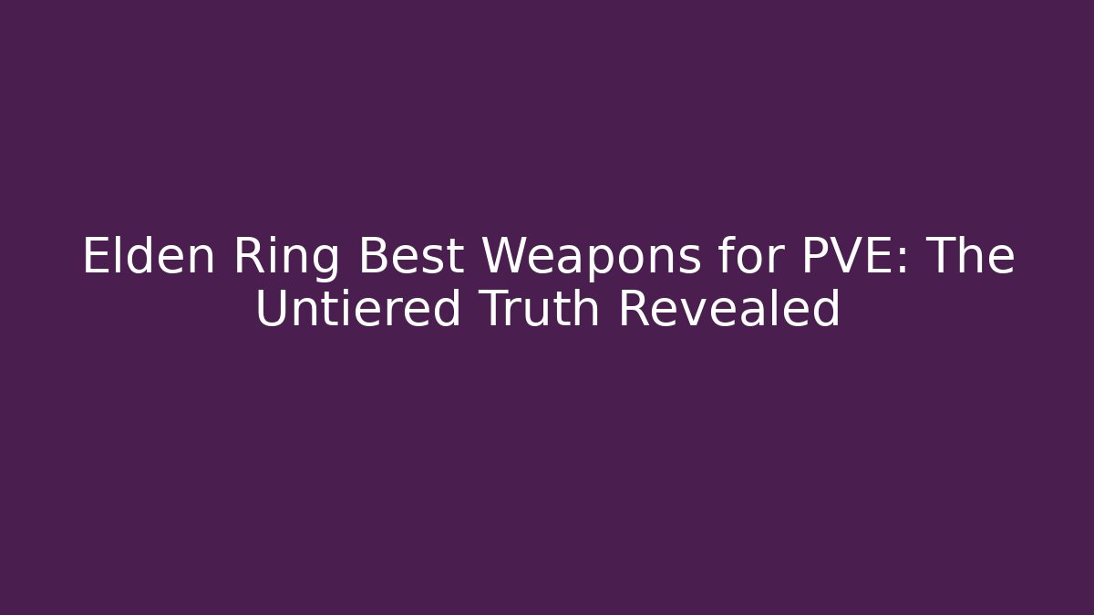 Elden Ring Best Weapons for PVE: The Untiered Truth Revealed