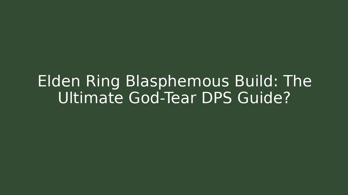 Elden Ring Blasphemous Build: The Ultimate God-Tear DPS Guide?