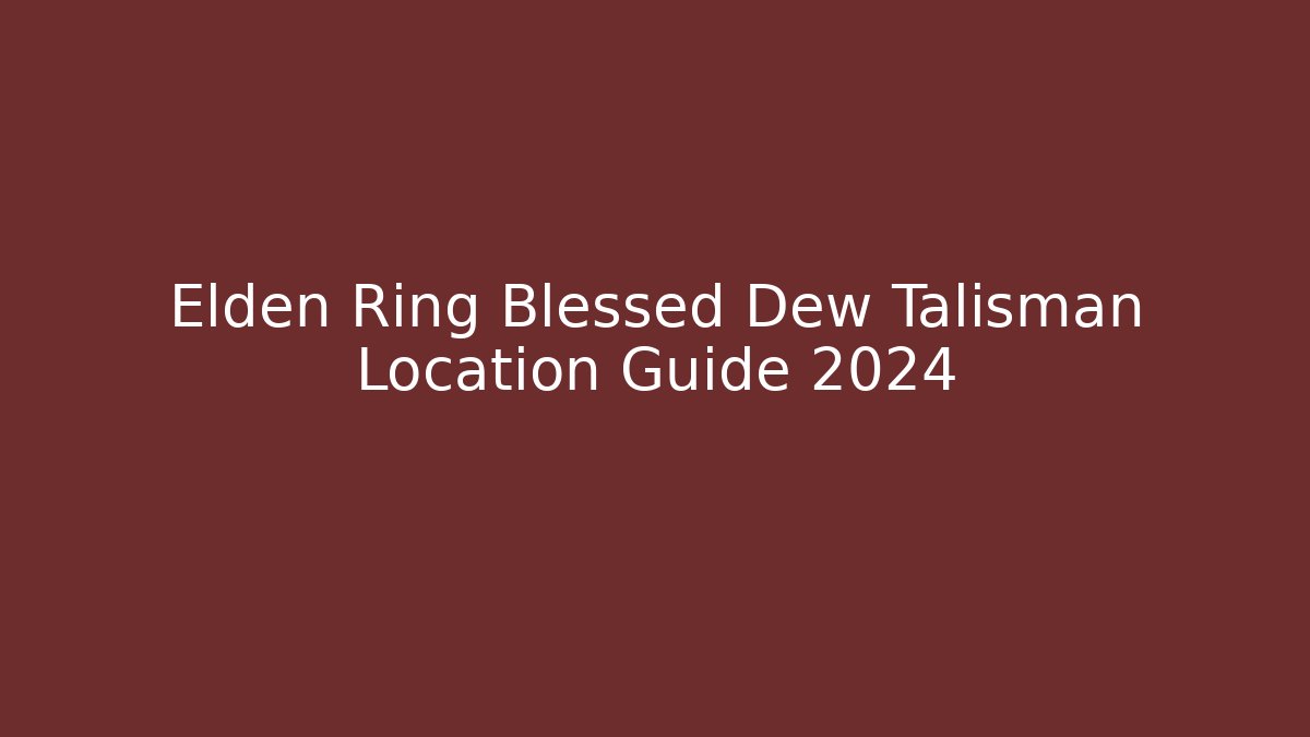 Elden Ring Blessed Dew Talisman Location Guide 2024