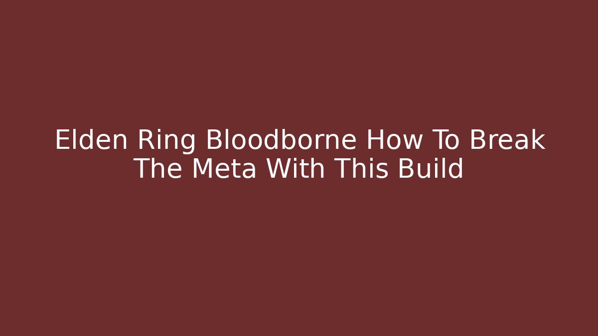 Elden Ring Bloodborne How To Break The Meta With This Build