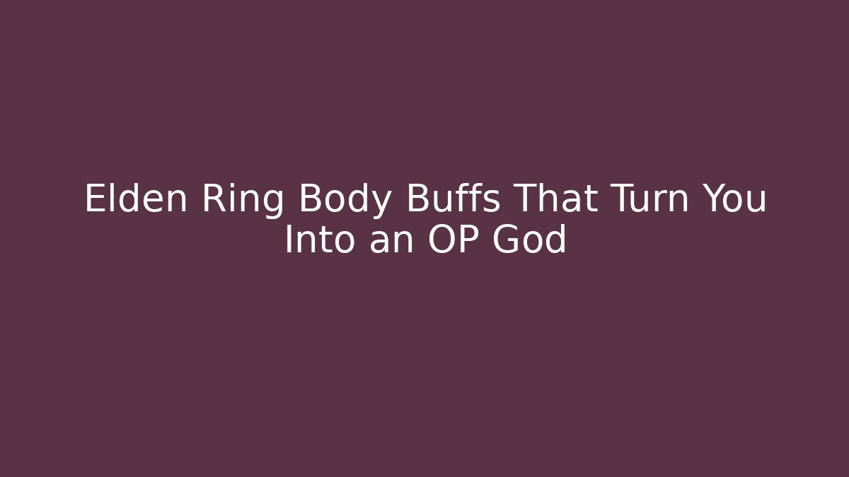 Elden Ring Body Buffs That Turn You Into an OP God