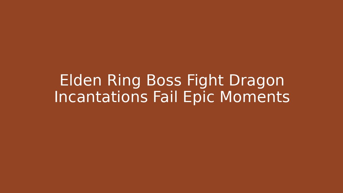 Elden Ring Boss Fight Dragon Incantations Fail Epic Moments