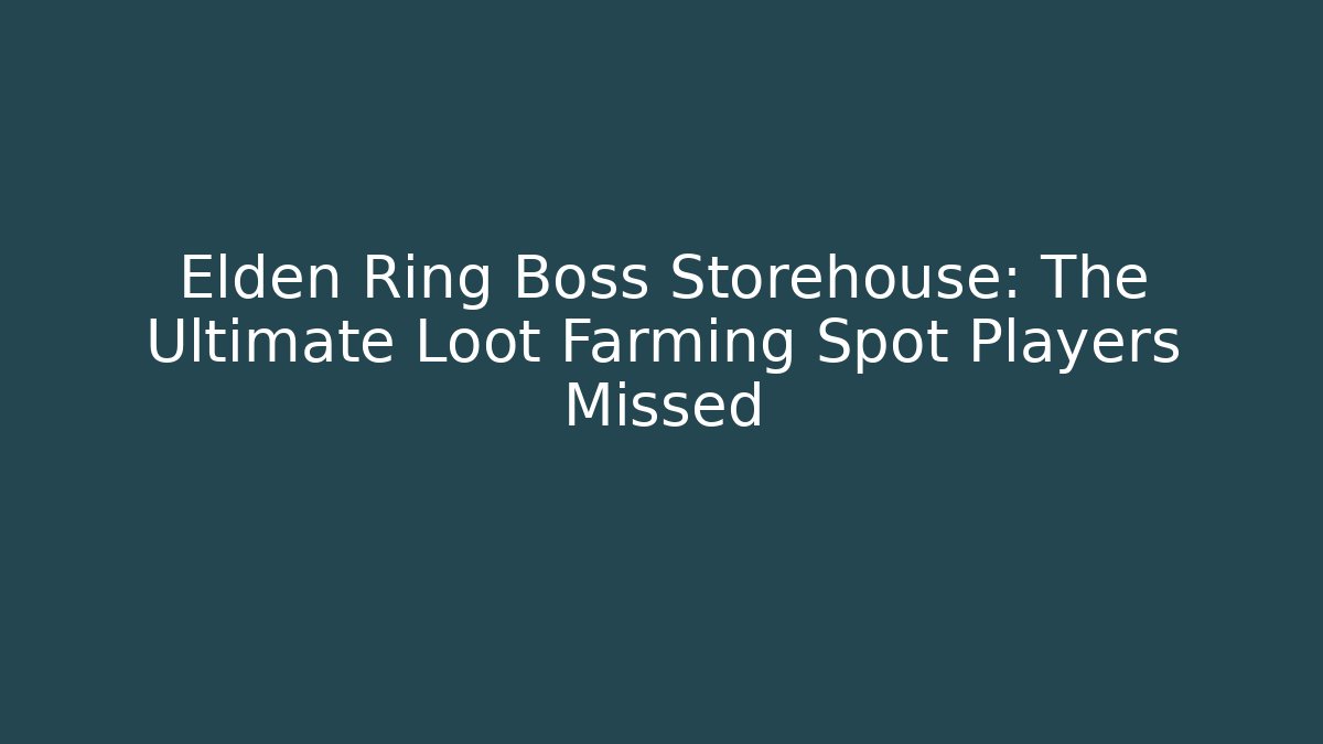 Elden Ring Boss Storehouse: The Ultimate Loot Farming Spot Players Missed