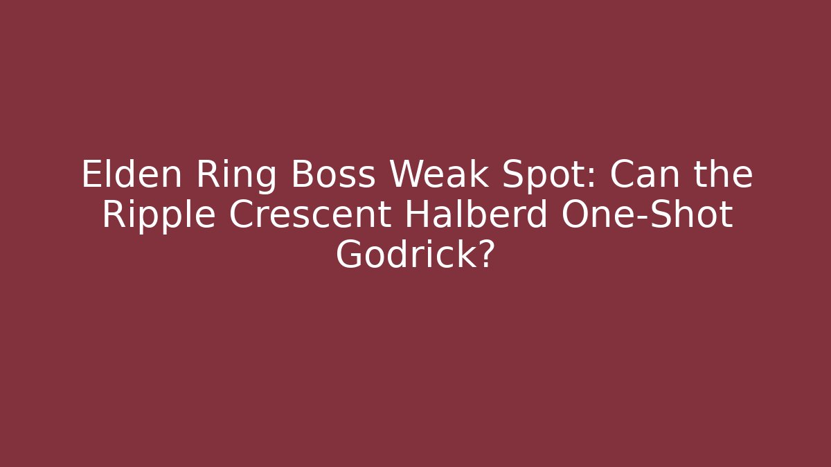 Elden Ring Boss Weak Spot: Can the Ripple Crescent Halberd One-Shot Godrick?