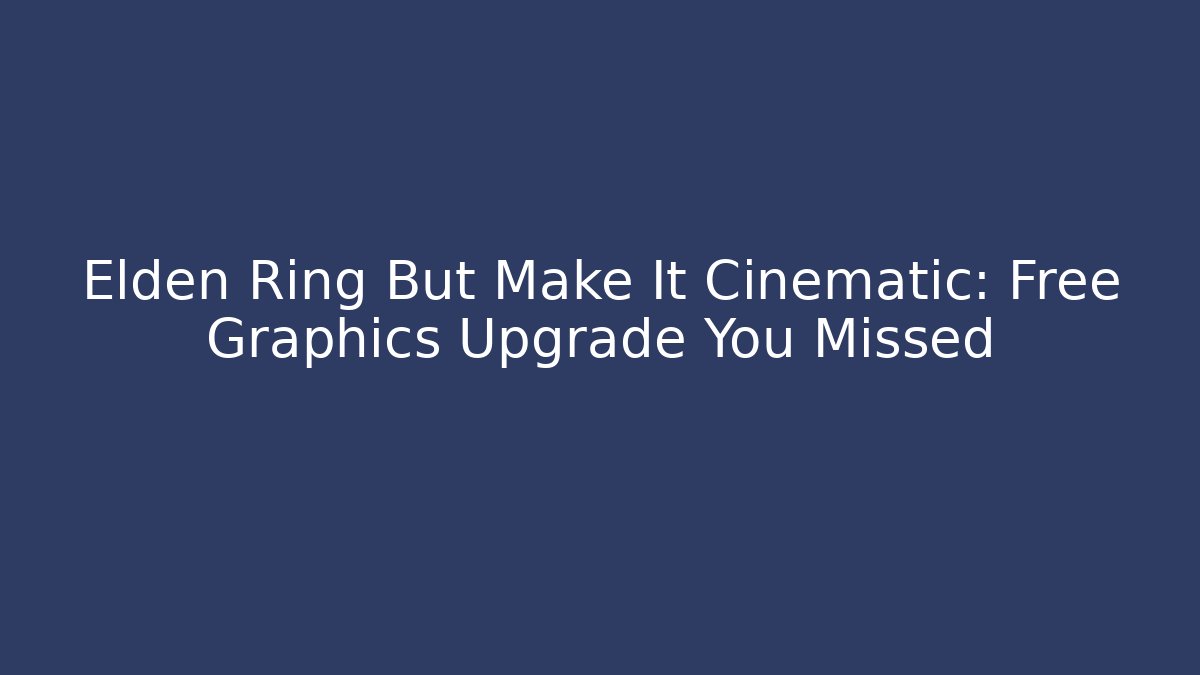 Elden Ring But Make It Cinematic: Free Graphics Upgrade You Missed