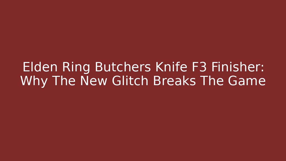 Elden Ring Butchers Knife F3 Finisher: Why The New Glitch Breaks The Game - Critter Realm