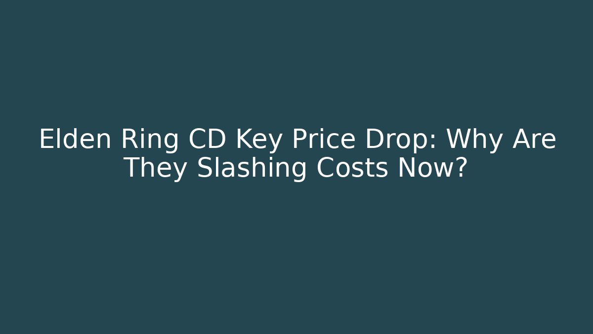 Elden Ring CD Key Price Drop: Why Are They Slashing Costs Now?