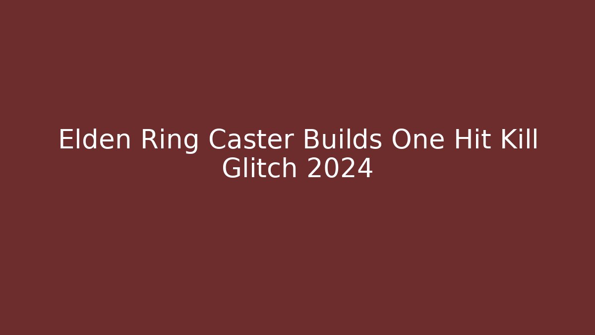 Elden Ring Caster Builds One Hit Kill Glitch 2024