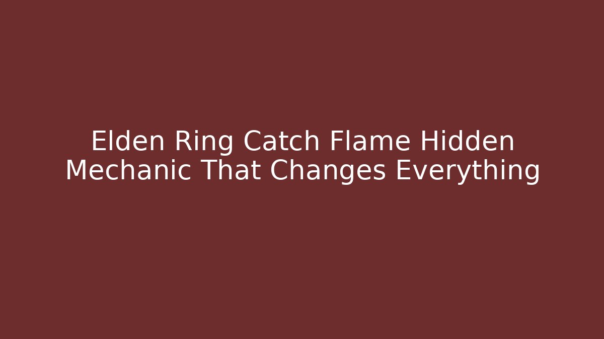 Elden Ring Catch Flame Hidden Mechanic That Changes Everything