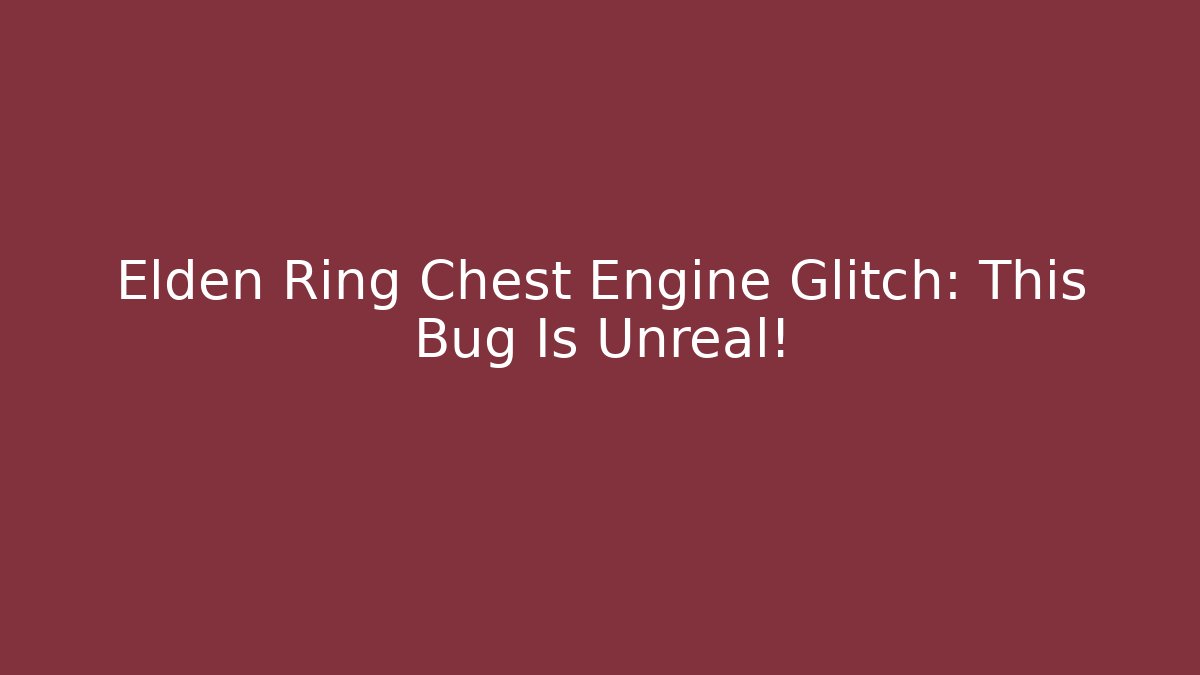 Elden Ring Chest Engine Glitch: This Bug Is Unreal! - Critter Realm