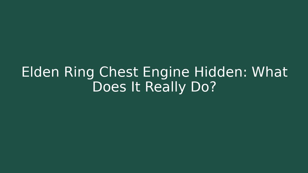 Elden Ring Chest Engine Hidden: What Does It Really Do? - Critter Realm
