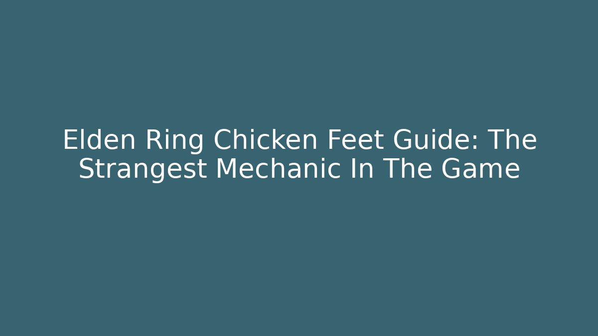 Elden Ring Chicken Feet Guide: The Strangest Mechanic In The Game