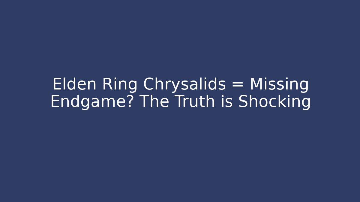 Elden Ring Chrysalids = Missing Endgame? The Truth is Shocking